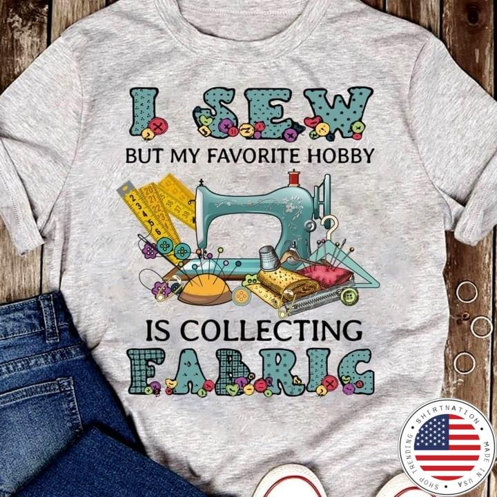 I sew but my favorite hobby is collecting fabric shirt