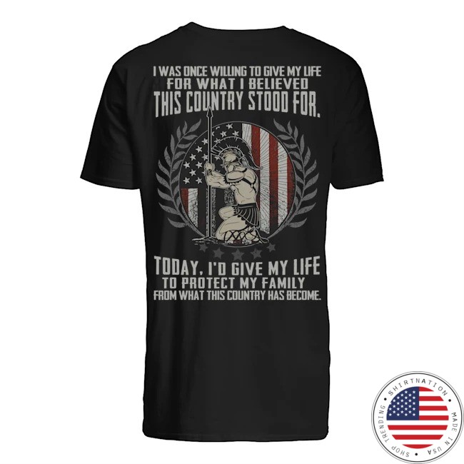 I was once willing to give my life for what I believed this country stood for shirt
