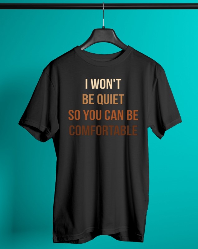 I won't be quiet so you can be comfortable shirt