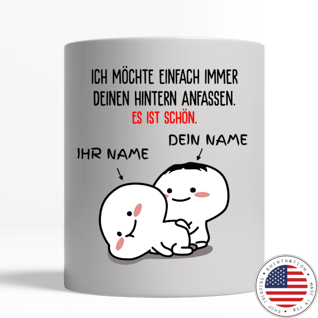 Ich möchte einfach immer deinen hintern anfassen es ist schon tasse becher