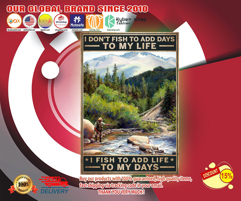 I don't fish to add days to my life I fish to add life to my days poster