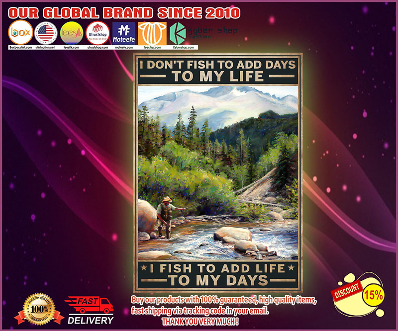 I don't fish to add days to my life I fish to add life to my days poster