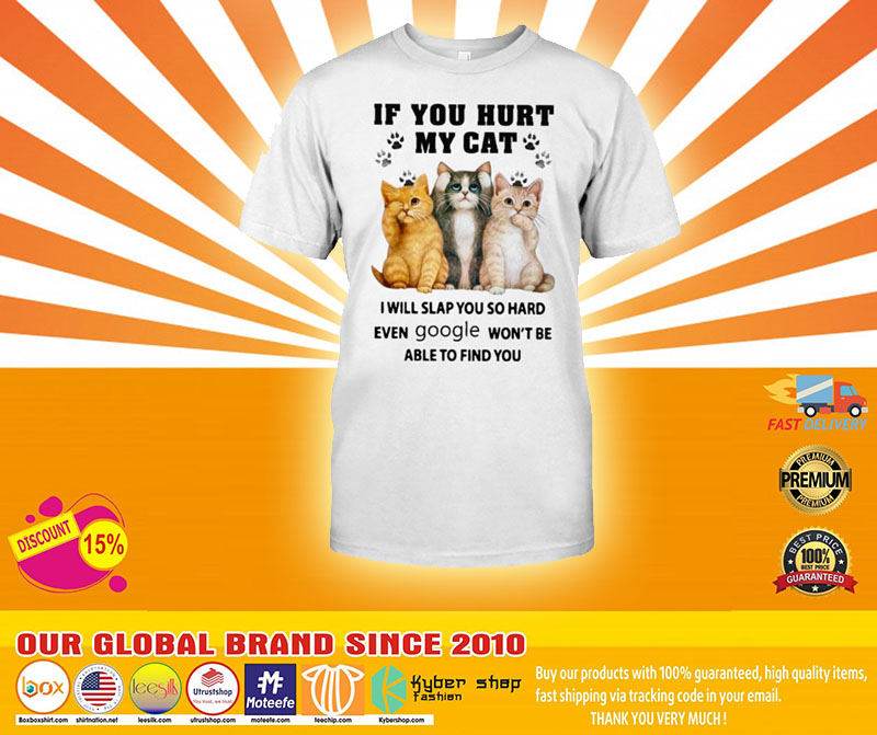 If you hurt my cat I wIll slap you so hard even google won't be able to fInd you shIrt