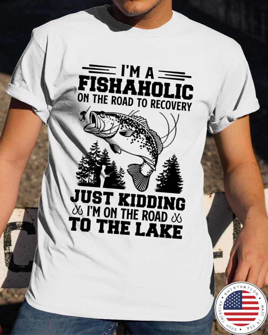 Im A Fishaholic On The Road To Recovery Just Kidding Im On The Road To The Lake ShIrt4 1