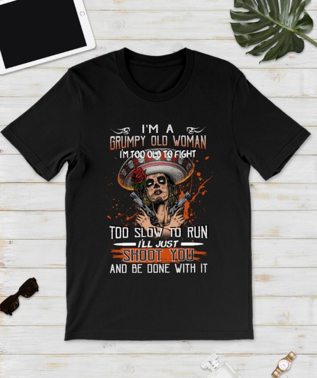 I'm a grumpy old woman I'm too old to fight too slow to run shirt