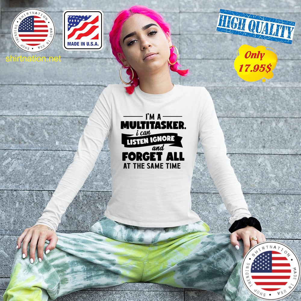 Im a multitasker i can listen ignore and forget all at the same time Shirt41