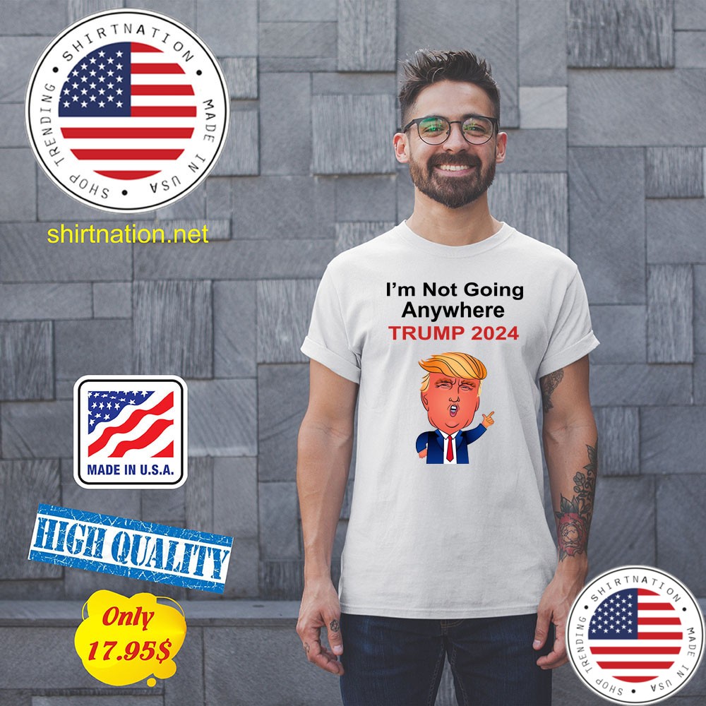 Im not going anywhere trump 2024 Shirt4