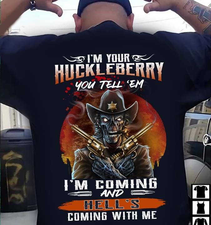 I'm your huckleberry you tell 'em I'm coming and hell's coming with me shirt
