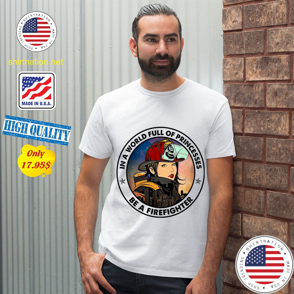In a world full of princesses Be a firefighter Shirt 12