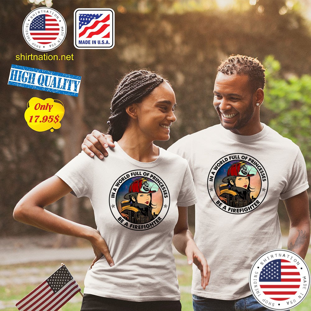 In a world full of princesses Be a firefighter Shirt2