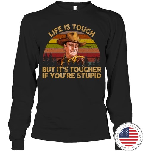 John Wayne Life Is Tough But Its Tougher If Youre Stupid Shirt1