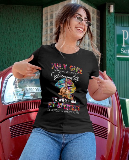 July girl make no mistake my personality is who i am my attitude depends on who you are shirt