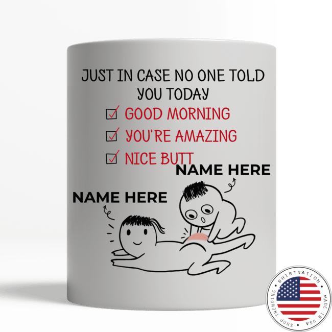 Just in case no one told you today good morning you're amazing nice butt custom personalized name mug