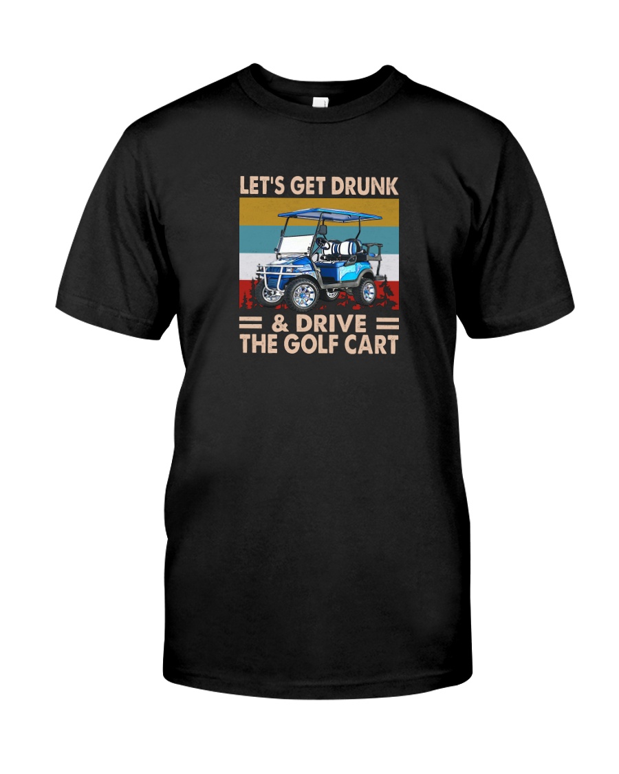 Let Get Drunk And Drive The Golf Cart Shirt
