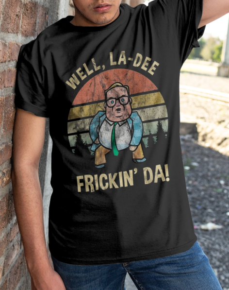 Matt Foley Well la-dee frickin' da shirt