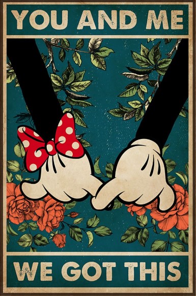Mickey and Minnie You and me we got this poster
