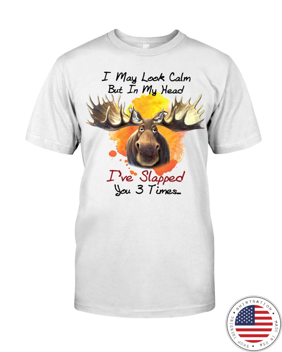 Moose I may look calm but in my head ive slapped you 3 times shirt as