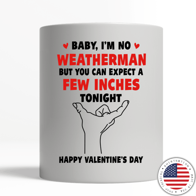 Mug Baby i'm no weather man but you can expect a few inches tonight