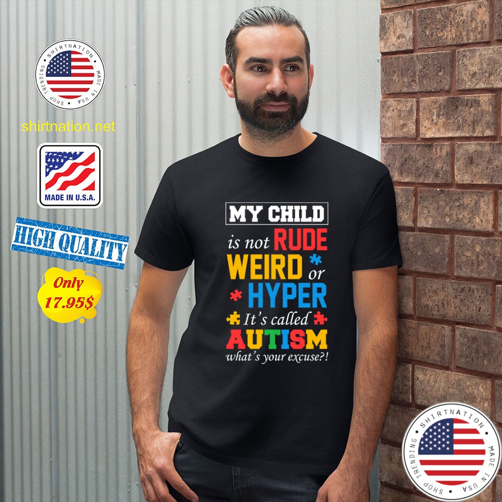 My child is not rude weird or hyper its called autism whats your excuse Shirt2