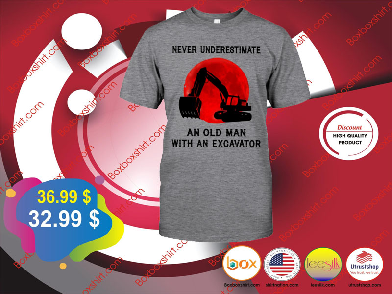 Never underestimate an old man whit an excavator shirt