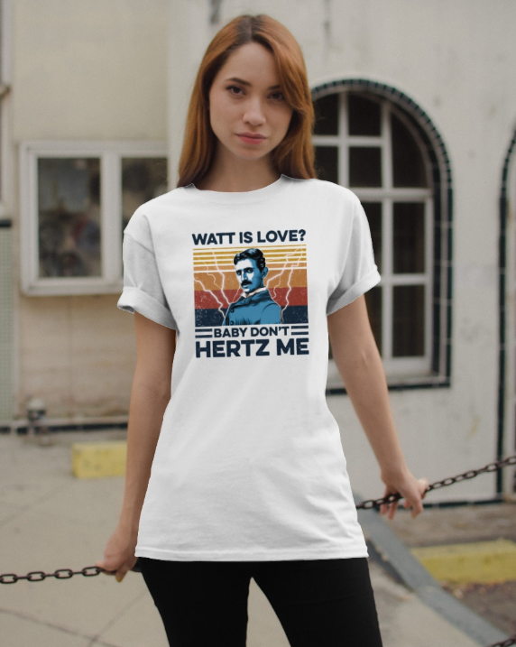 Nikola Tesla Watt is love baby don't hertz me shirt