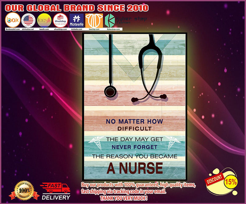 No matter how difficult the day may get never forget the reason you became a nurse poster