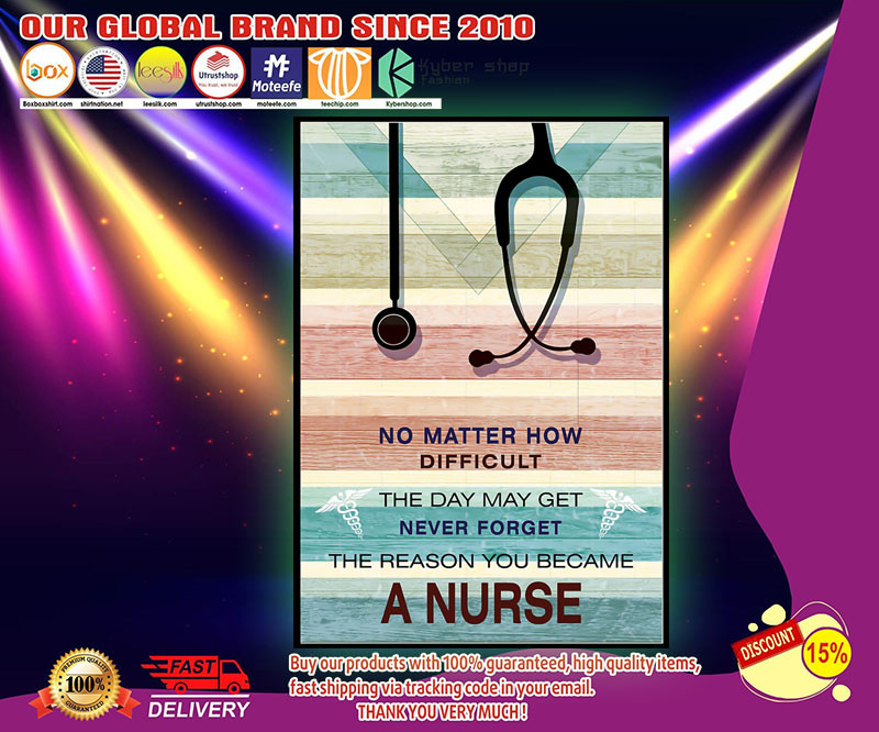 No matter how difficult the day may get never forget the reason you became a nurse poster