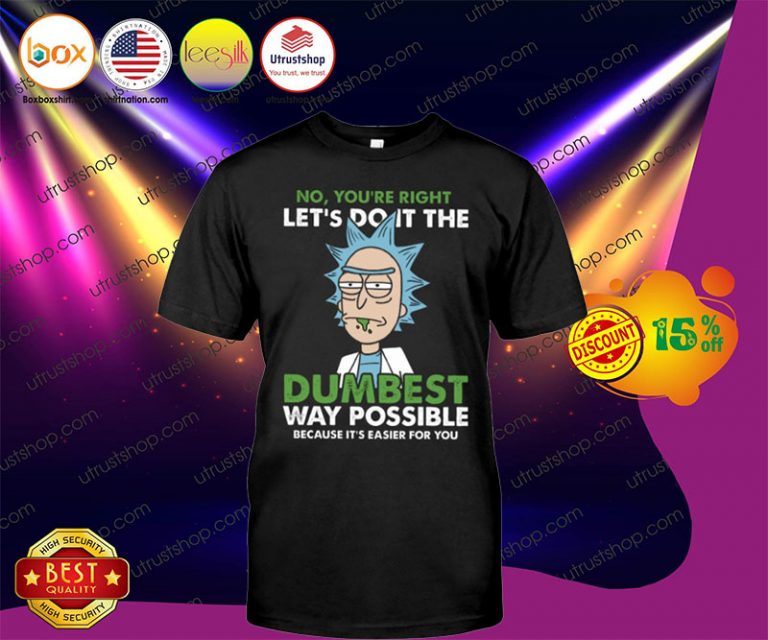 No, you're right let's do it the dumbest way possible because it's easier for you shirt