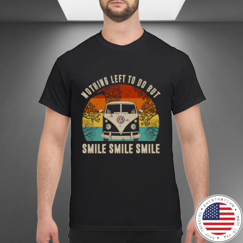 Nothing left to do but smile shirt