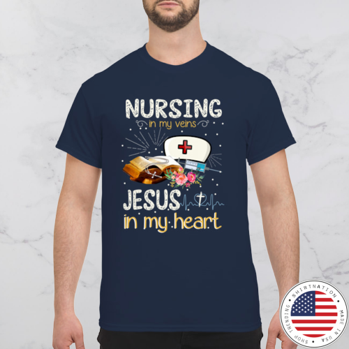 Nursing in my veins jesus in my heart shirt