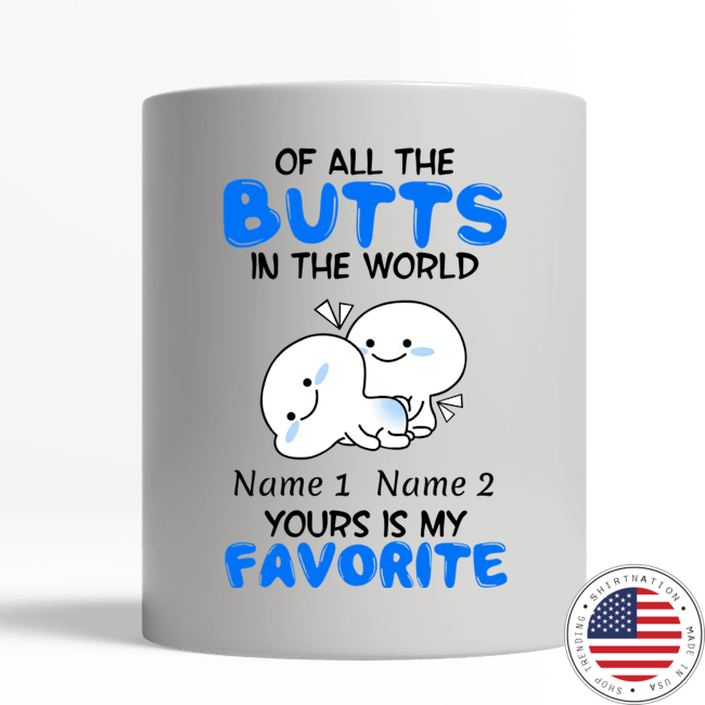 Of all the butts in the world your is my favorite mug