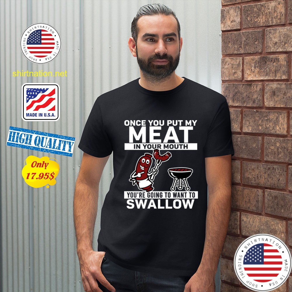Once you put my meat in your mouth youre going to want to swallow SHirt2