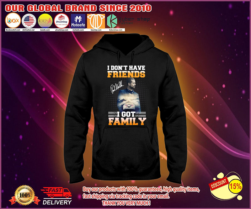 Paul Walker I don't have friends I got family shirt