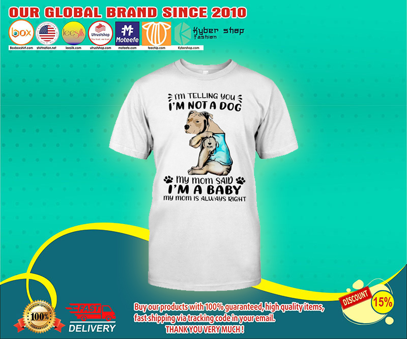 Pitbull im telling you im not a dog my mom said im a baby shirt 1