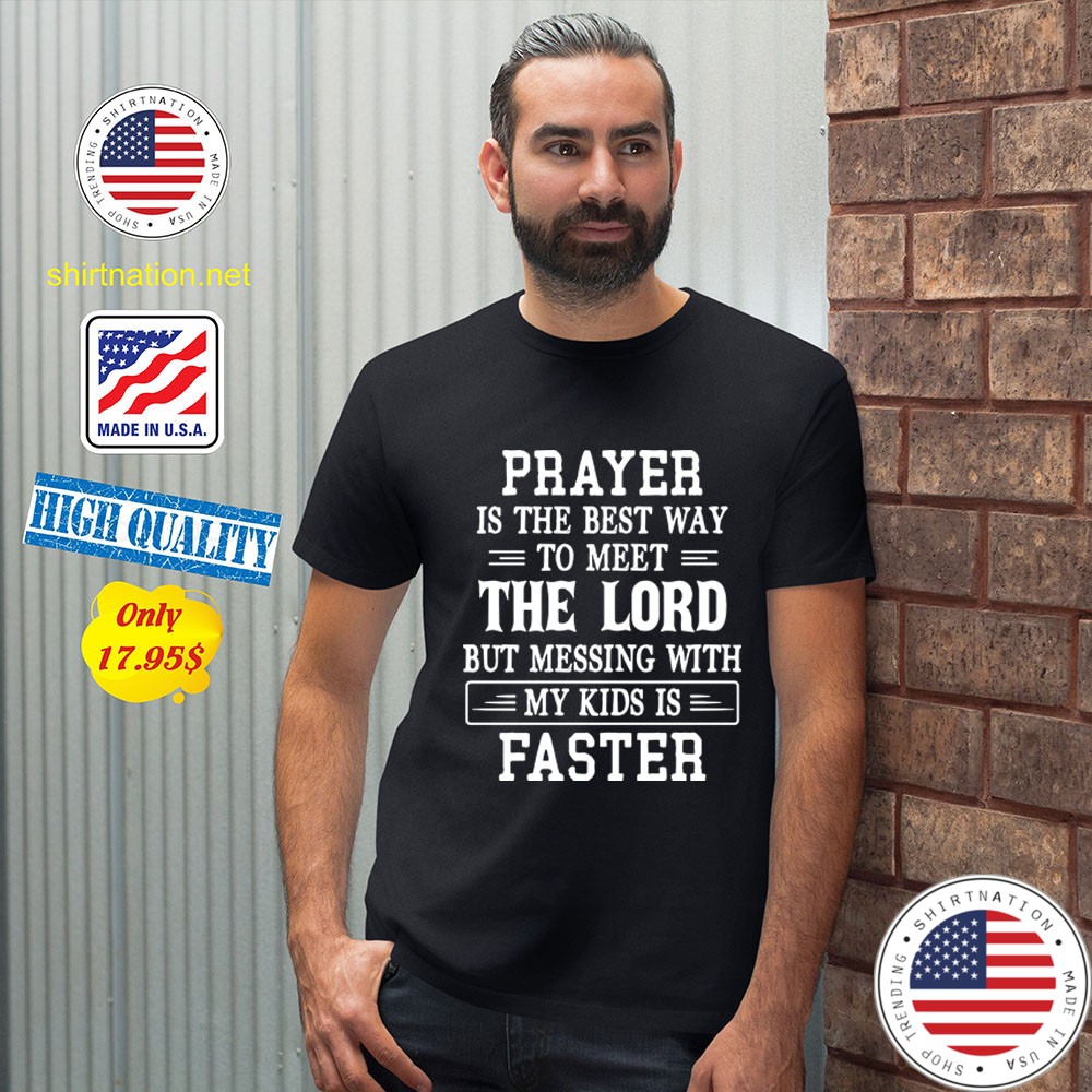 Prayer is the best way to meet the lord but messing with my kids is faster Shirt2 1