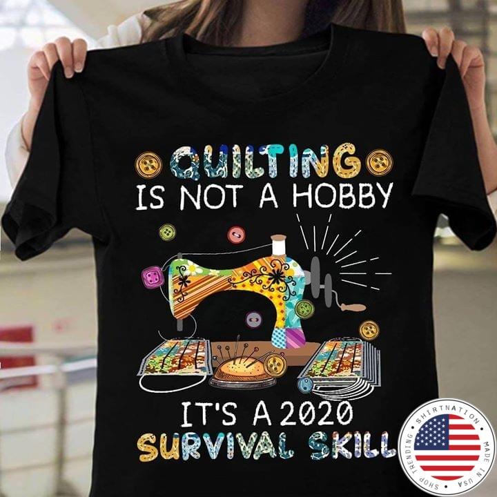 Quilting is not a hobby sew it's a 2020 survival skill shirt