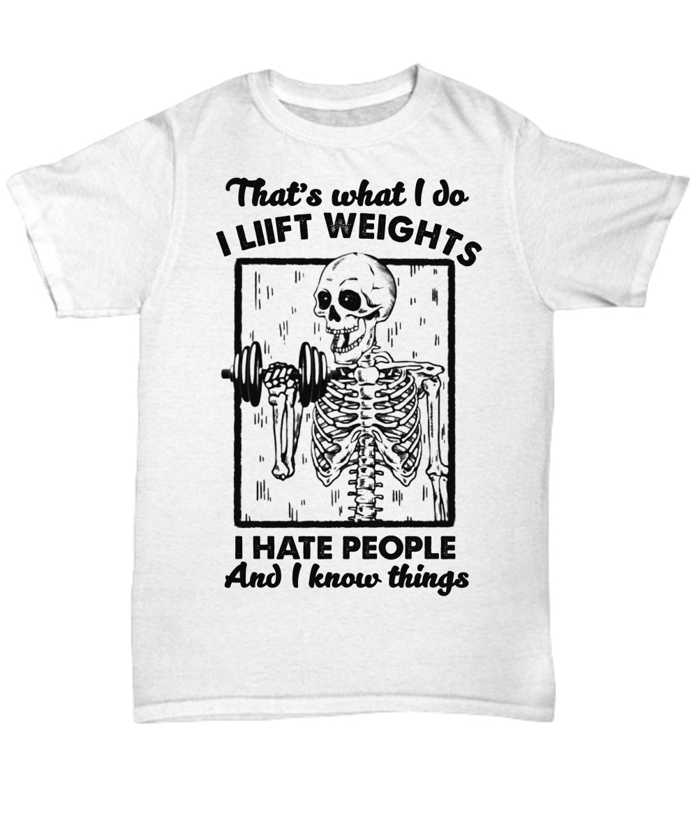 Skeleton That's what I do I liift weights I hate people and I know things shirt