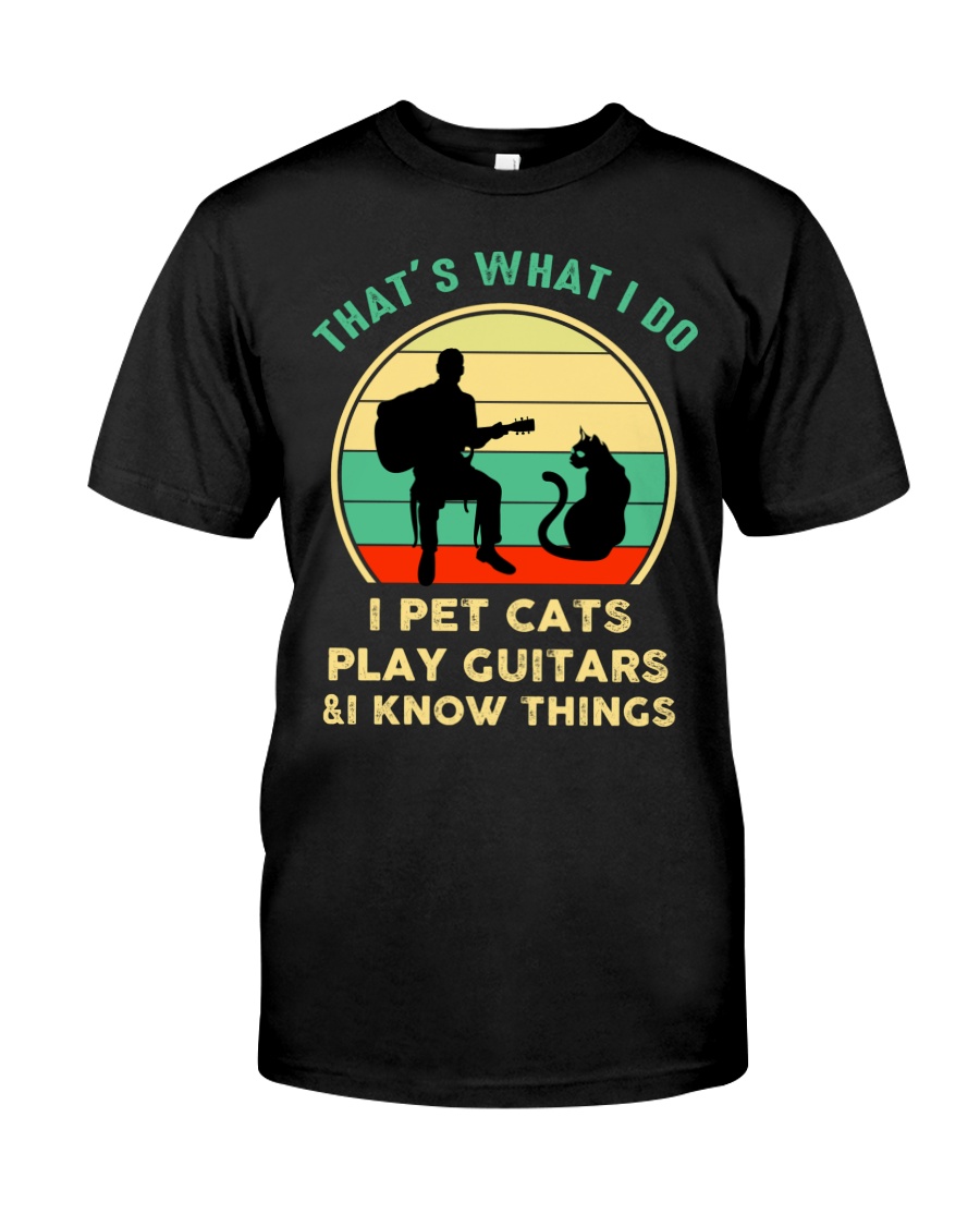 That's want I do I pet cats play guiatrs and I know things shirt