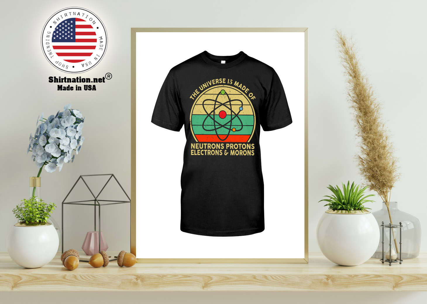 The universe is made of neutrons protons electrons & morons shirt