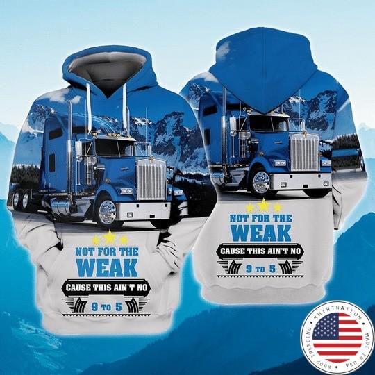 Trucker not for the weak cause this aint no 9 to 5 3D hoodie