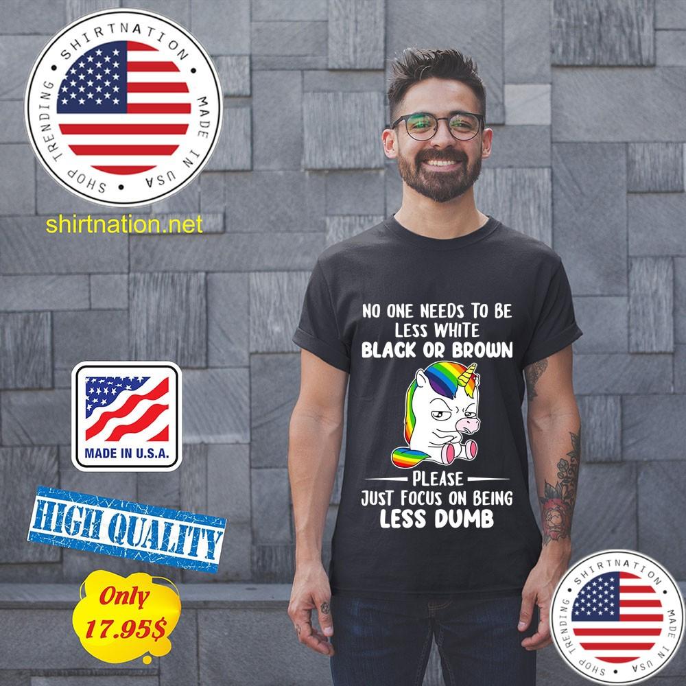 Unicorn No one needs to be less white black or brown please just focus on being less dumb Shirt 11