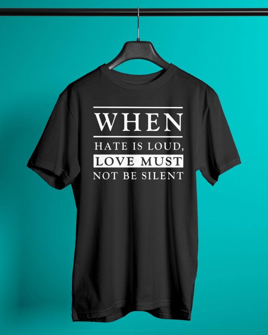 When hate is loud love must not be silent shirt