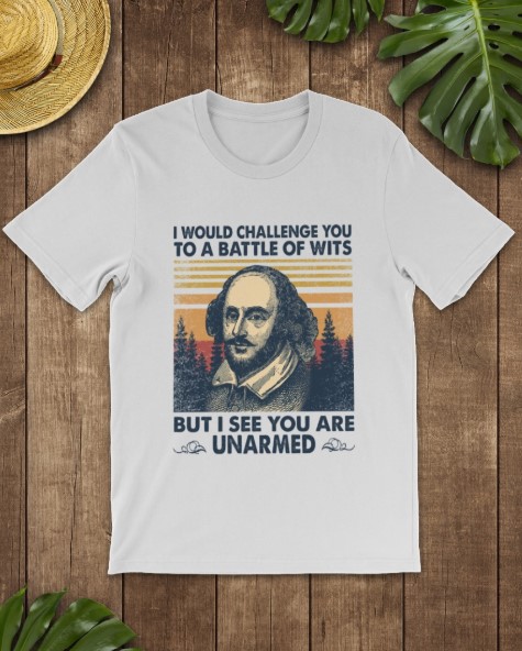 I would challenge you to a battle of wits but i see you are unarmed shirt