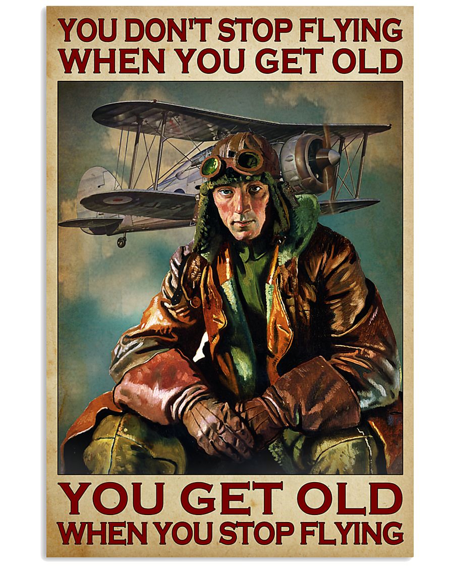 Pilot you get old when  you stop flying you dont stop flying when you get old poster