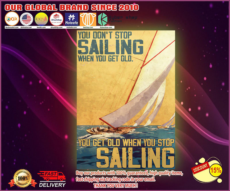 You don't stop sailing when you get old you get old when you stop sailng poster