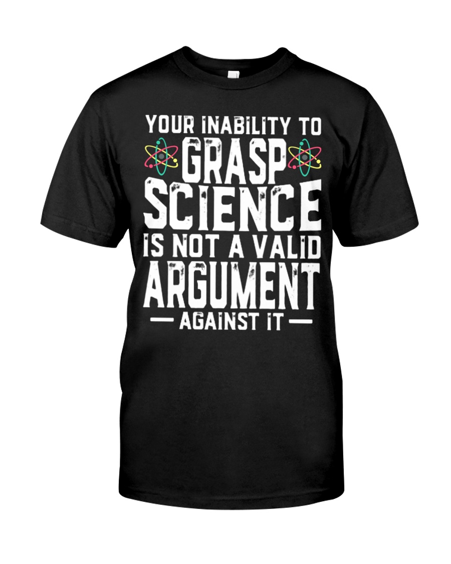 Your inability to grasp science is not a valid argument shirt