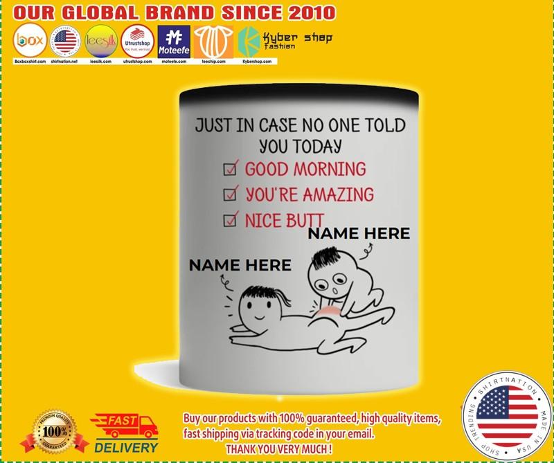 Just in case no one told you today good morning you're amazing nice butt custom personalized name mug