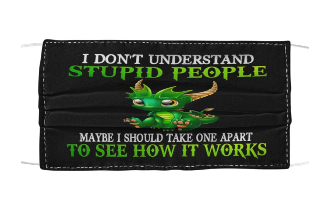 I don't understand stupid people maybe I should take one apart to see how it works face mask