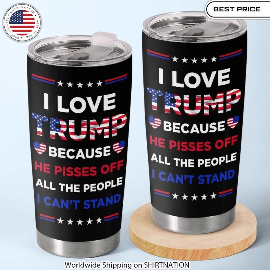 I Love Trump Because He Pisses Off All The People I Can't Stand tumbler Trump fan must-have